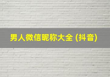 男人微信昵称大全 (抖音)